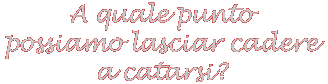  A quale punto possiamo lasciar cadere a catarsi?